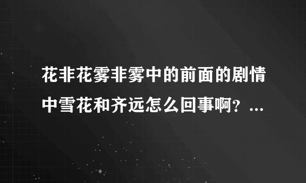 花非花雾非雾中的前面的剧情中雪花和齐远怎么回事啊？还有林心如是客串吗？我怎么没看到她演的雪花啊？