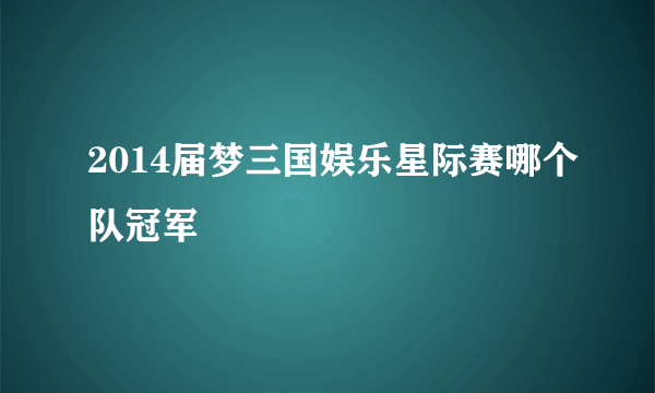 2014届梦三国娱乐星际赛哪个队冠军