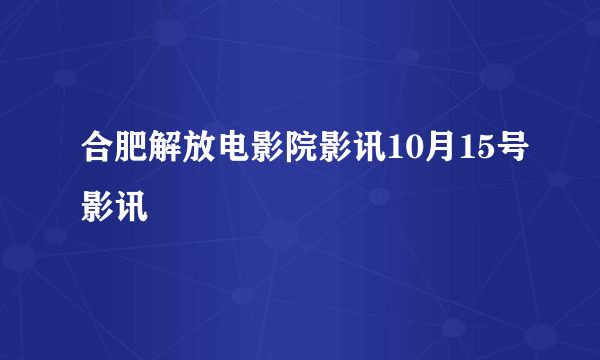 合肥解放电影院影讯10月15号影讯