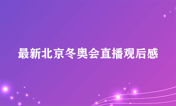 最新北京冬奥会直播观后感