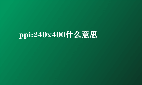 ppi:240x400什么意思