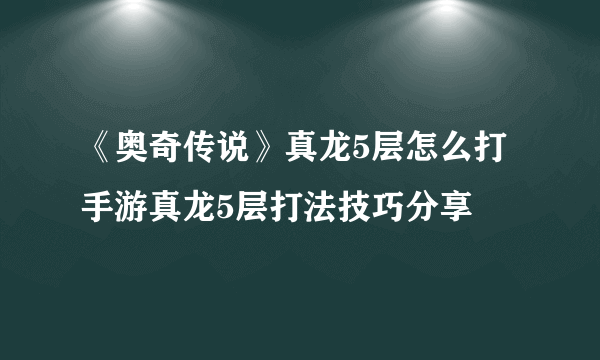 《奥奇传说》真龙5层怎么打 手游真龙5层打法技巧分享