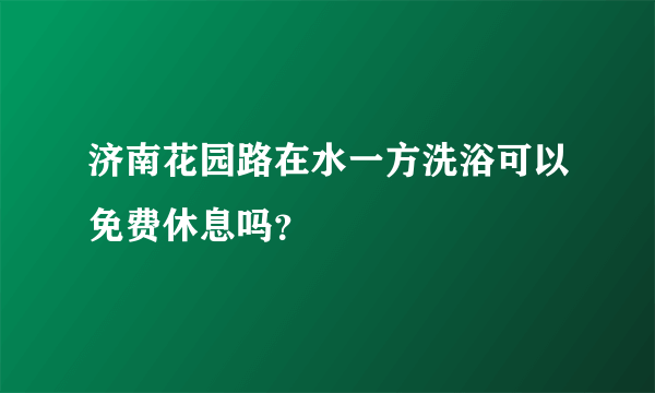 济南花园路在水一方洗浴可以免费休息吗？