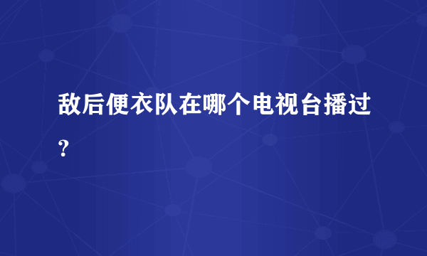 敌后便衣队在哪个电视台播过？