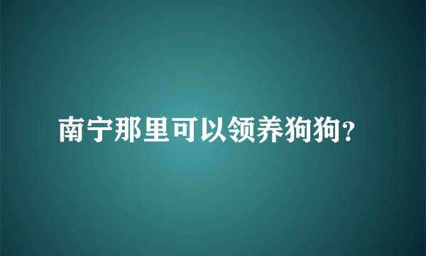 南宁那里可以领养狗狗？