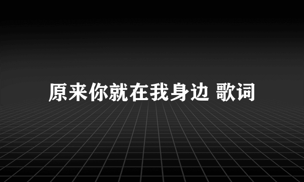 原来你就在我身边 歌词