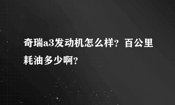 奇瑞a3发动机怎么样？百公里耗油多少啊？