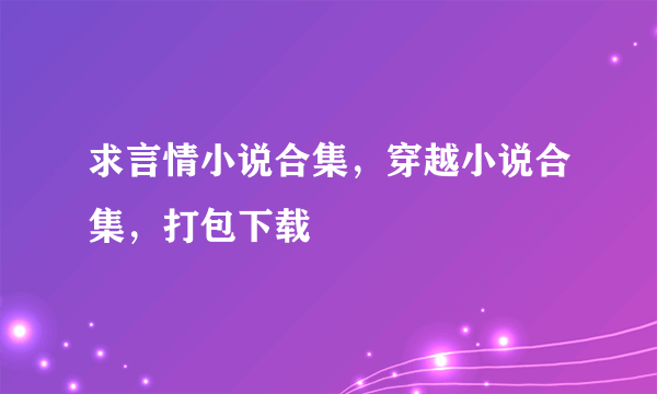 求言情小说合集，穿越小说合集，打包下载