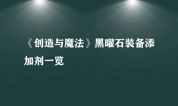 《创造与魔法》黑曜石装备添加剂一览