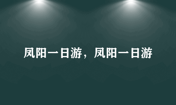 凤阳一日游，凤阳一日游