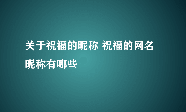 关于祝福的昵称 祝福的网名昵称有哪些