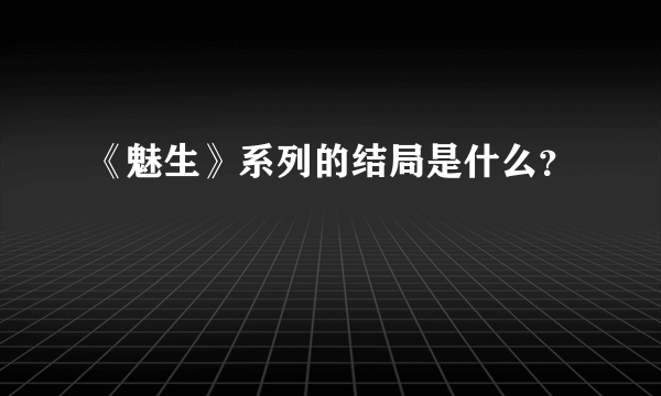 《魅生》系列的结局是什么？