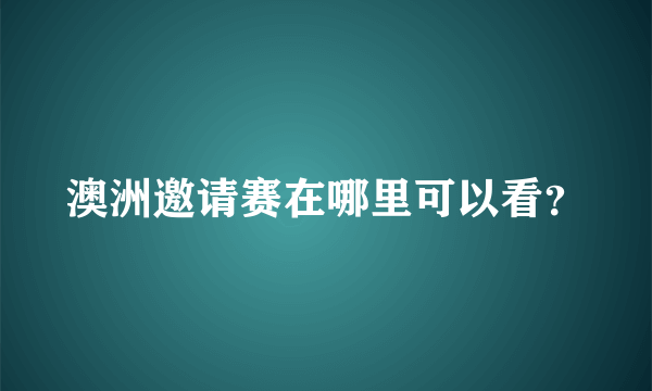 澳洲邀请赛在哪里可以看？