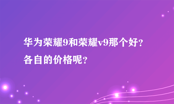 华为荣耀9和荣耀v9那个好？各自的价格呢？