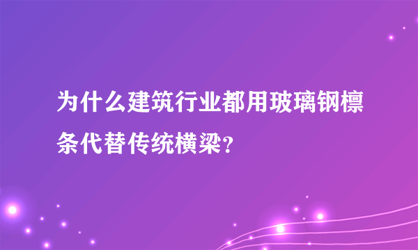 为什么建筑行业都用玻璃钢檩条代替传统横梁？