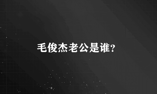 毛俊杰老公是谁？