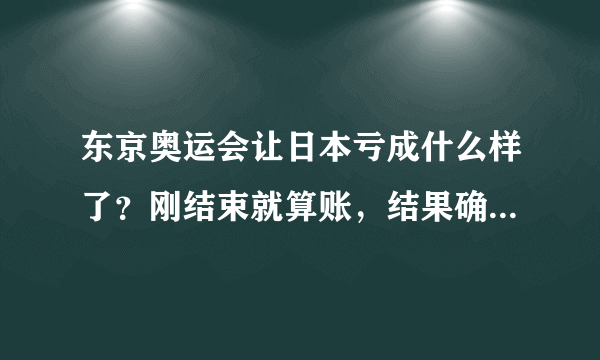 东京奥运会让日本亏成什么样了？刚结束就算账，结果确实很糟糕