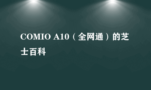 COMIO A10（全网通）的芝士百科