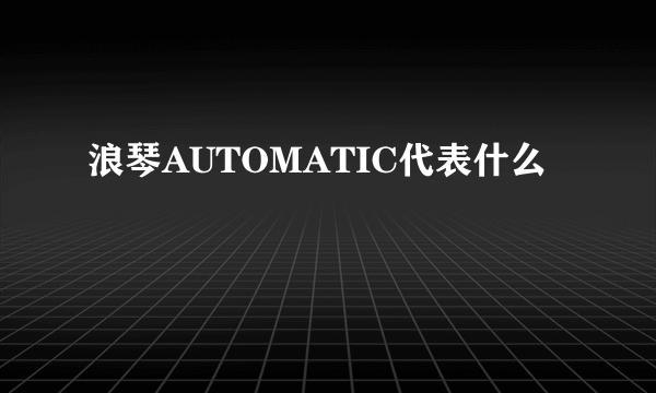 浪琴AUTOMATIC代表什么