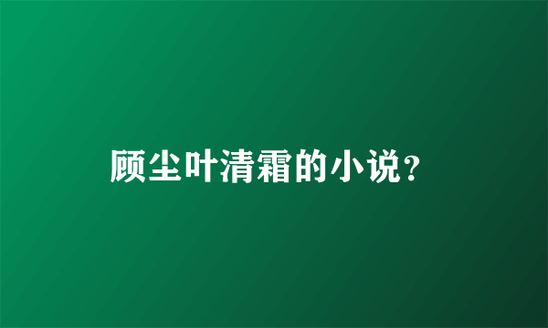 顾尘叶清霜的小说？