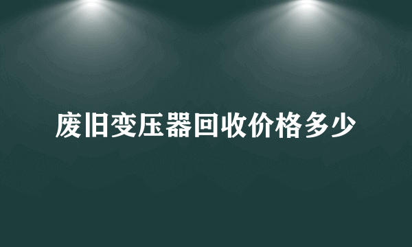 废旧变压器回收价格多少