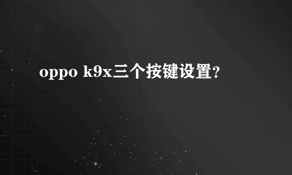 oppo k9x三个按键设置？