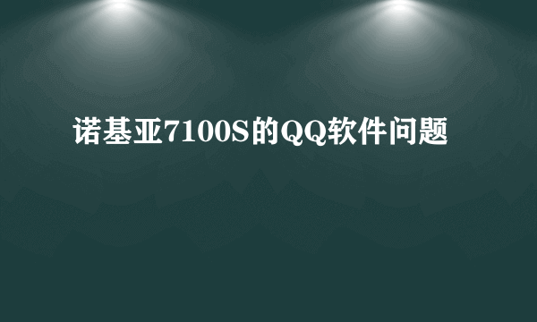 诺基亚7100S的QQ软件问题