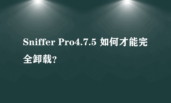 Sniffer Pro4.7.5 如何才能完全卸载？