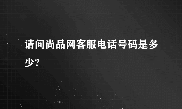 请问尚品网客服电话号码是多少?