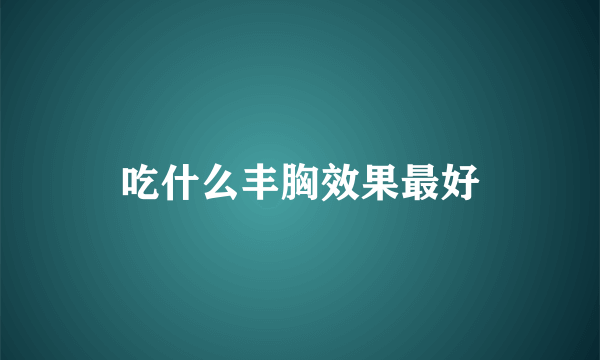 吃什么丰胸效果最好