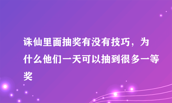 诛仙里面抽奖有没有技巧，为什么他们一天可以抽到很多一等奖