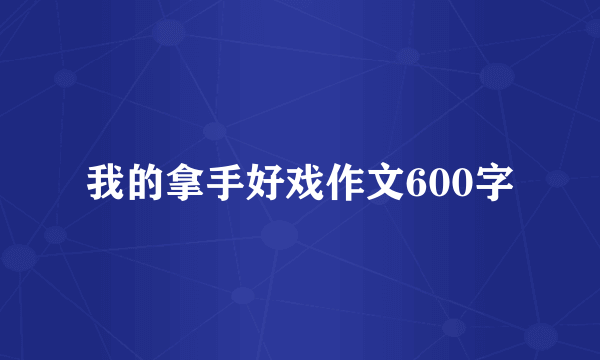 我的拿手好戏作文600字