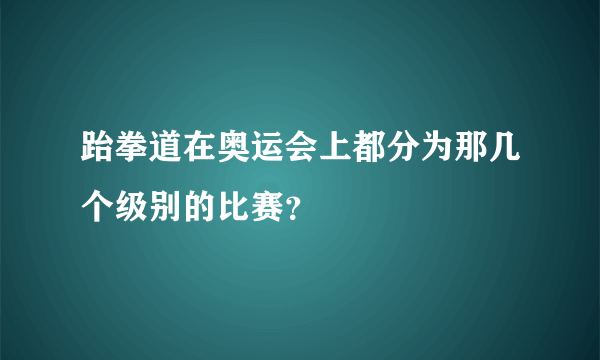 跆拳道在奥运会上都分为那几个级别的比赛？