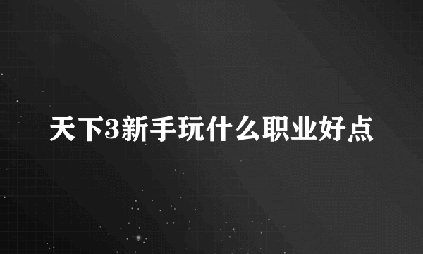 天下3新手玩什么职业好点