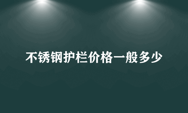 不锈钢护栏价格一般多少