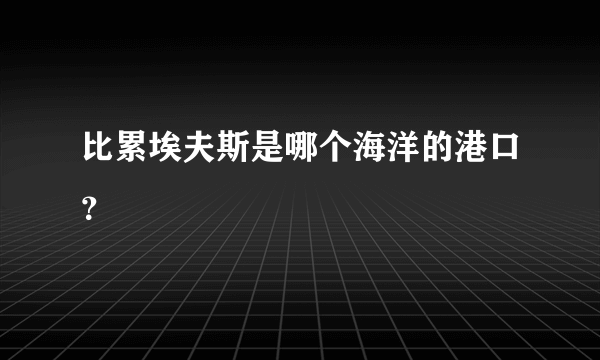 比累埃夫斯是哪个海洋的港口？