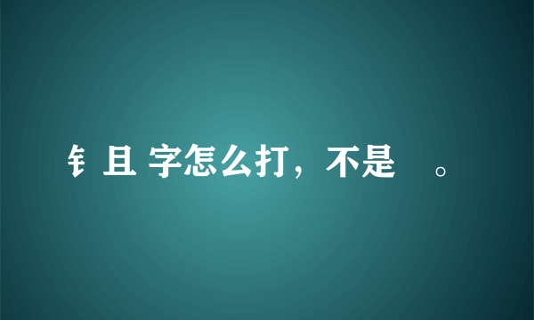 钅且 字怎么打，不是鉏。