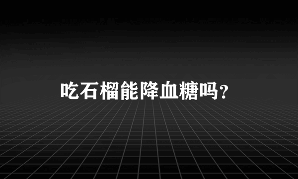 吃石榴能降血糖吗？