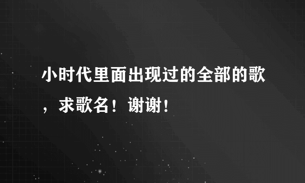 小时代里面出现过的全部的歌，求歌名！谢谢！