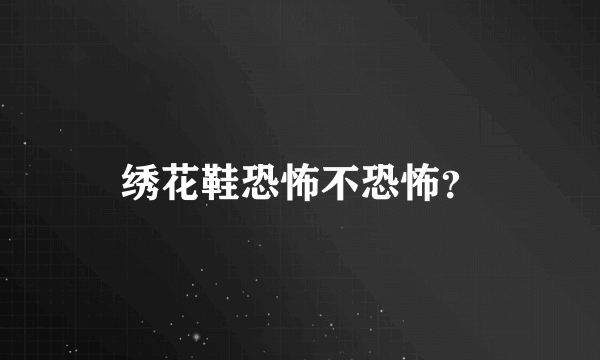 绣花鞋恐怖不恐怖？