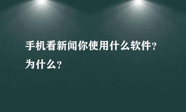 手机看新闻你使用什么软件？为什么？