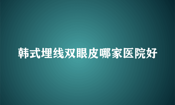 韩式埋线双眼皮哪家医院好