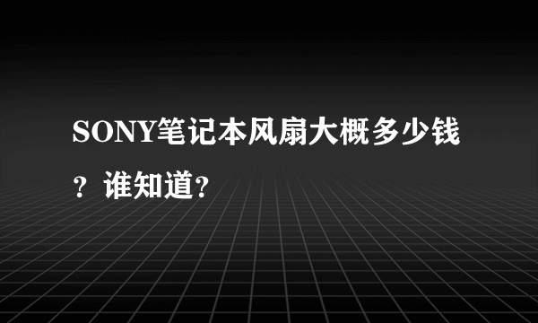 SONY笔记本风扇大概多少钱？谁知道？