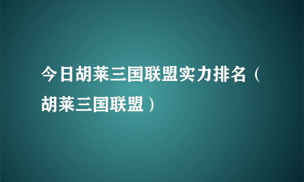 今日胡莱三国联盟实力排名（胡莱三国联盟）