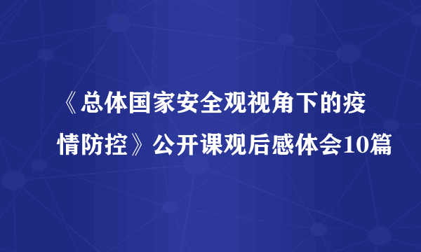 《总体国家安全观视角下的疫情防控》公开课观后感体会10篇