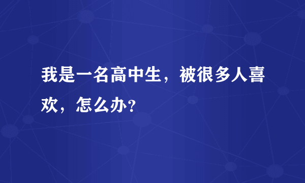 我是一名高中生，被很多人喜欢，怎么办？