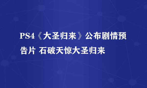 PS4《大圣归来》公布剧情预告片 石破天惊大圣归来