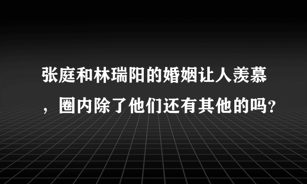 张庭和林瑞阳的婚姻让人羡慕，圈内除了他们还有其他的吗？