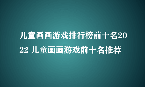 儿童画画游戏排行榜前十名2022 儿童画画游戏前十名推荐