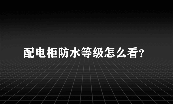 配电柜防水等级怎么看？